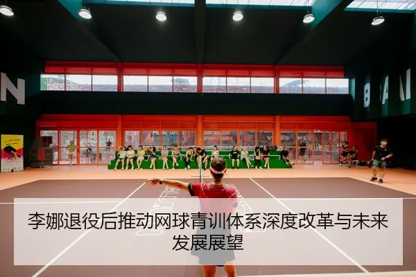 李娜退役后推动网球青训体系深度改革与未来发展展望（MILAN）